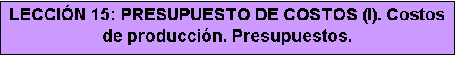 Cuadro de texto: LECCIÓN 15: PRESUPUESTO DE COSTOS (I). Costos de producción. Presupuestos.