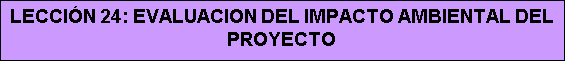 Cuadro de texto: LECCIÓN 24: EVALUACION DEL IMPACTO AMBIENTAL DEL PROYECTO