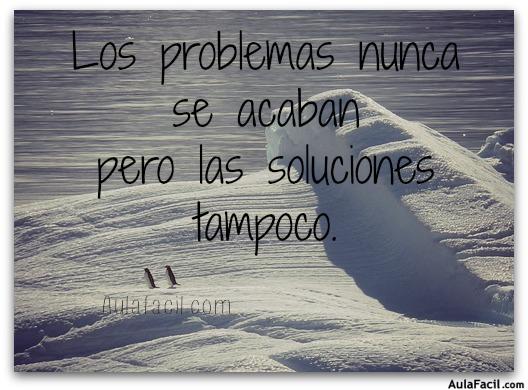 Los problemas nunca se acaban pero las soluciones tampoco. 
