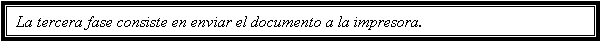 Cuadro de texto: La tercera fase consiste en enviar el documento a la impresora.