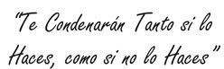 te condenarán tanto si lo haces, como si no lo haces