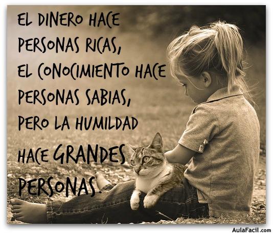 El dinero hace personas ricas, el conocimiento hace personas sabias, pero la Humildad hace Grandes personas.