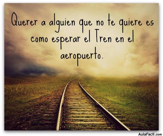 Querer al alguien que no te quiere es como esperar el Tren en el aeropuerto.