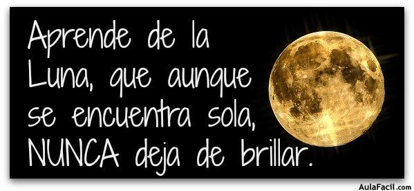 Aprende de la Luna, que aunque se encuentra sola, NUNCA deja de brillar.