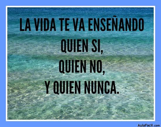 LA VIDA TE VA ENSEÑANDO QUIEN SI, QUIEN NO, Y QUIEN NUNCA.