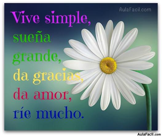 Vive simple, sueña grande, da gracias, da amor, ríe mucho.